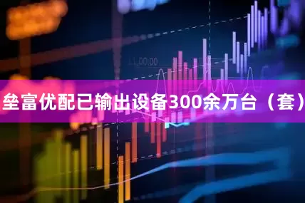 垒富优配已输出设备300余万台（套）