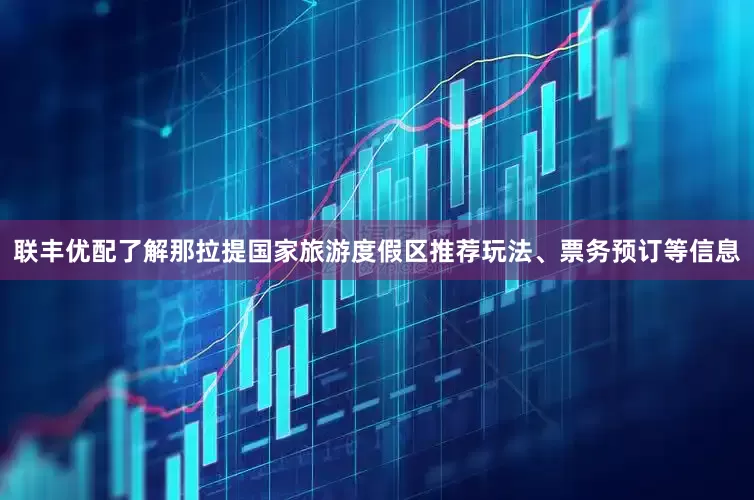 联丰优配了解那拉提国家旅游度假区推荐玩法、票务预订等信息