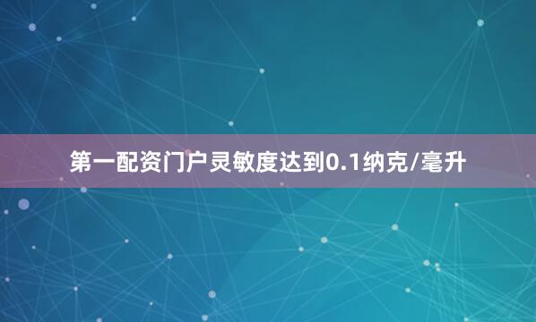 第一配资门户灵敏度达到0.1纳克/毫升