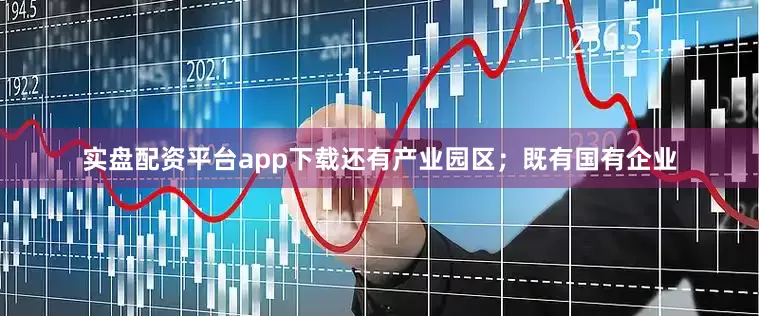 实盘配资平台app下载还有产业园区；既有国有企业