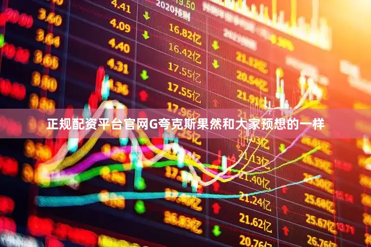 正规配资平台官网G夸克斯果然和大家预想的一样