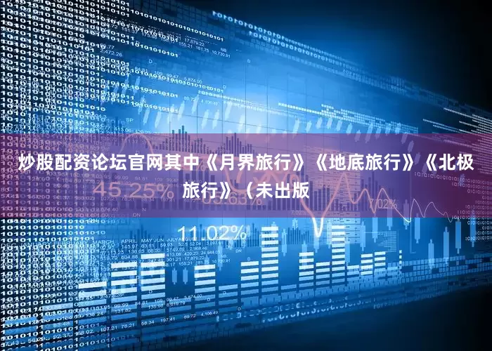 炒股配资论坛官网其中《月界旅行》《地底旅行》《北极旅行》（未出版