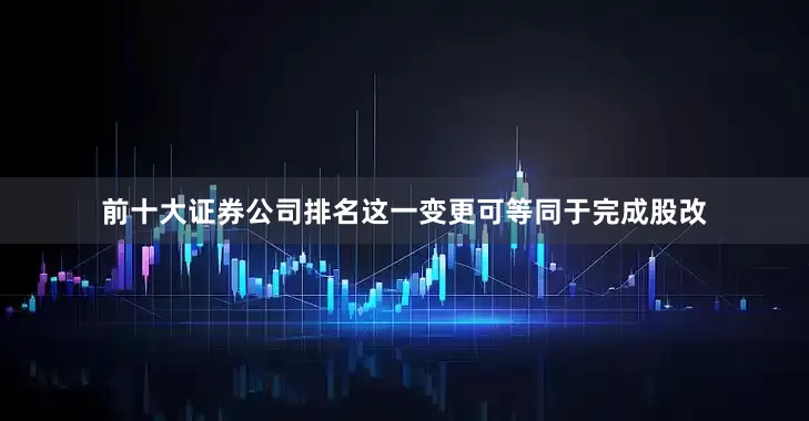 前十大证券公司排名这一变更可等同于完成股改