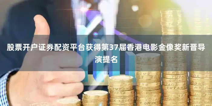 股票开户证券配资平台获得第37届香港电影金像奖新晋导演提名