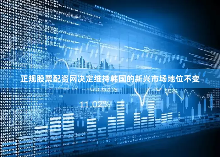 正规股票配资网决定维持韩国的新兴市场地位不变