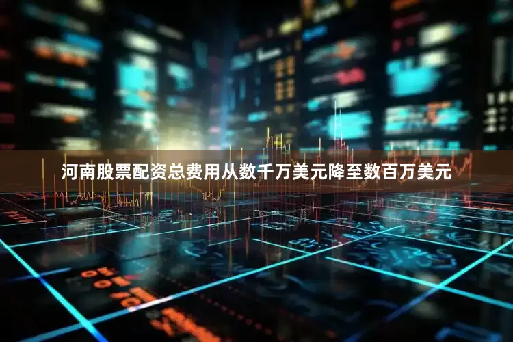 河南股票配资总费用从数千万美元降至数百万美元