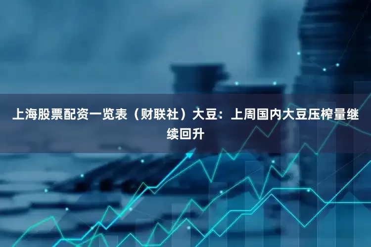 上海股票配资一览表（财联社）　　大豆：上周国内大豆压榨量继续回升