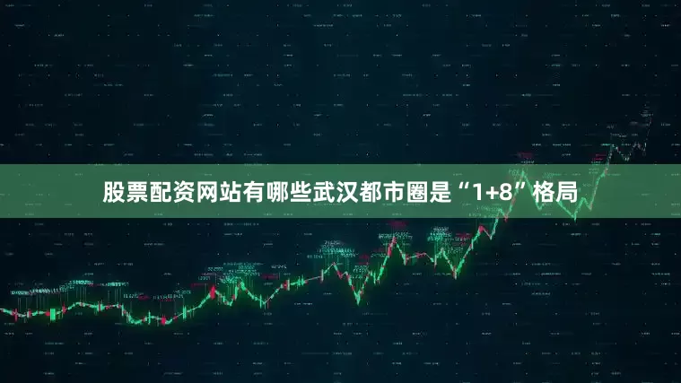 股票配资网站有哪些武汉都市圈是“1+8”格局