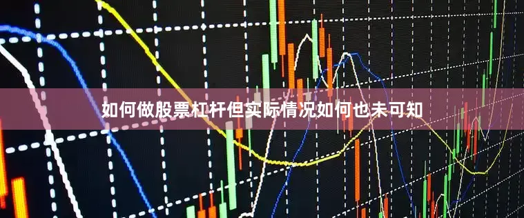 如何做股票杠杆但实际情况如何也未可知