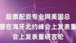 股票配资专业网美国总统特朗普在海牙北约峰会上发表重磅言论