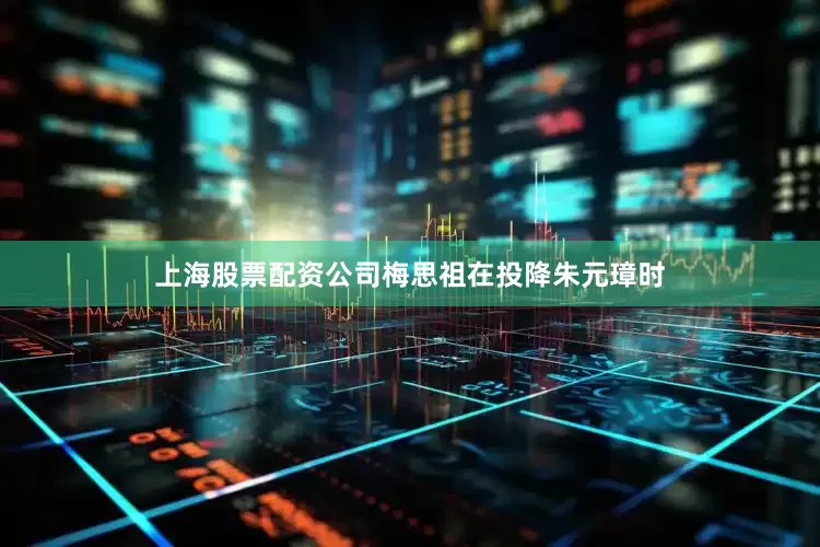上海股票配资公司梅思祖在投降朱元璋时
