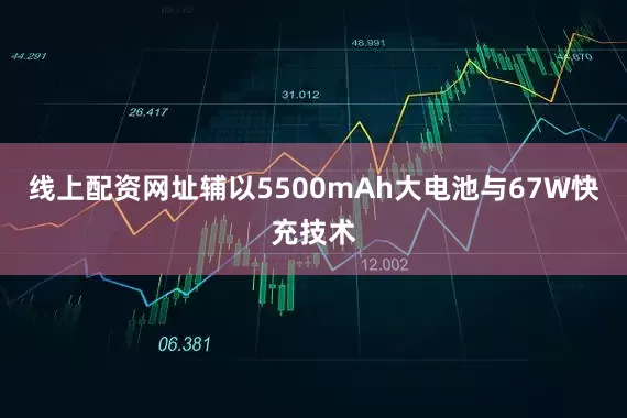线上配资网址辅以5500mAh大电池与67W快充技术
