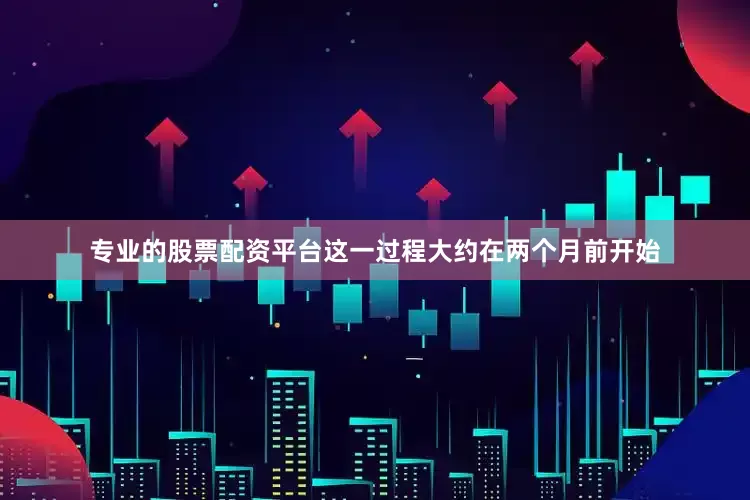 专业的股票配资平台这一过程大约在两个月前开始