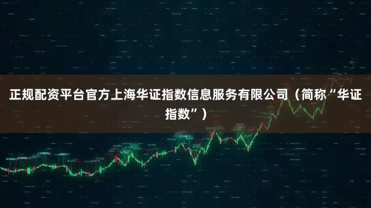 正规配资平台官方上海华证指数信息服务有限公司（简称“华证指数”）