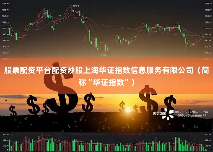 股票配资平台配资炒股上海华证指数信息服务有限公司（简称“华证指数”）