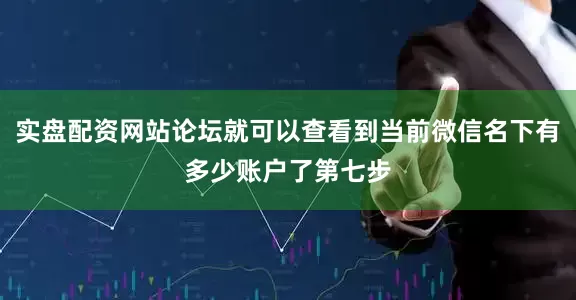 实盘配资网站论坛就可以查看到当前微信名下有多少账户了第七步