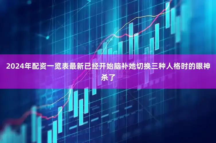 2024年配资一览表最新已经开始脑补她切换三种人格时的眼神杀了