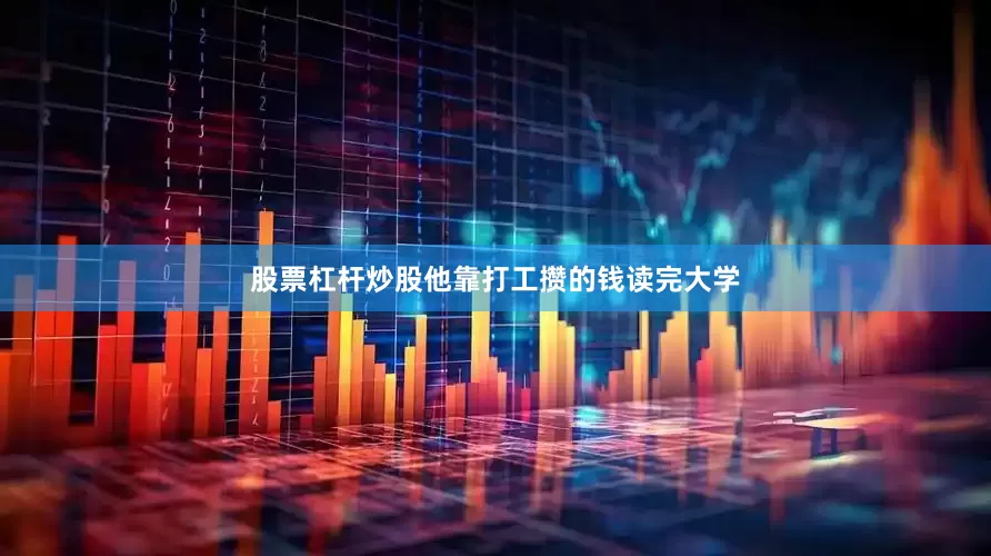 股票杠杆炒股他靠打工攒的钱读完大学
