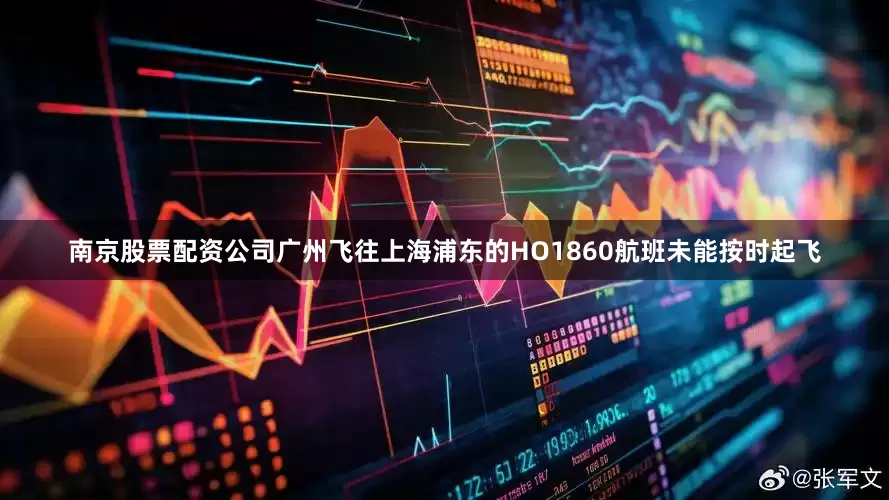 南京股票配资公司广州飞往上海浦东的HO1860航班未能按时起飞