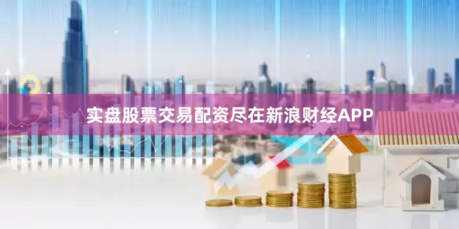 实盘股票交易配资尽在新浪财经APP