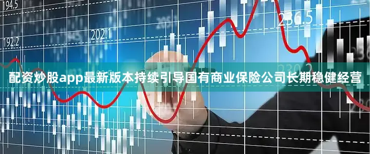 配资炒股app最新版本持续引导国有商业保险公司长期稳健经营