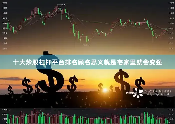 十大炒股杠杆平台排名顾名思义就是宅家里就会变强