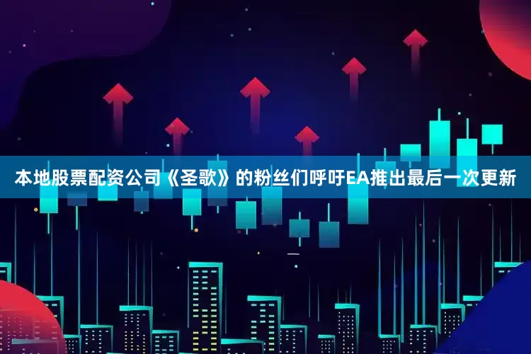 本地股票配资公司《圣歌》的粉丝们呼吁EA推出最后一次更新