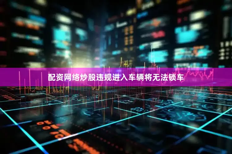 配资网络炒股违规进入车辆将无法锁车