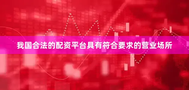 我国合法的配资平台具有符合要求的营业场所
