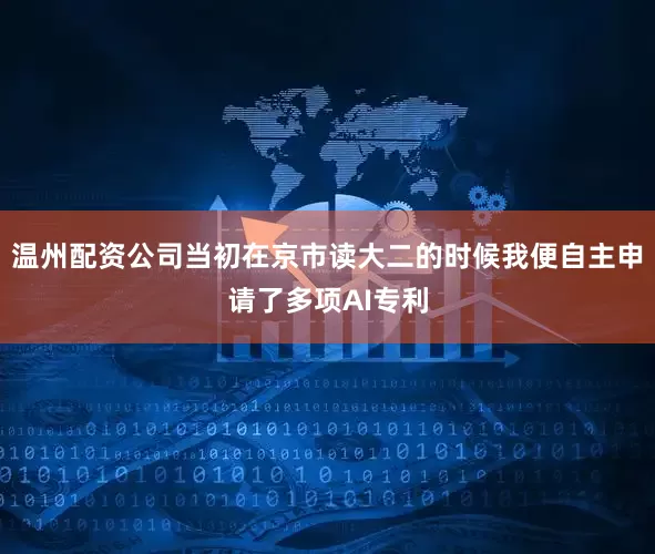 温州配资公司当初在京市读大二的时候我便自主申请了多项AI专利