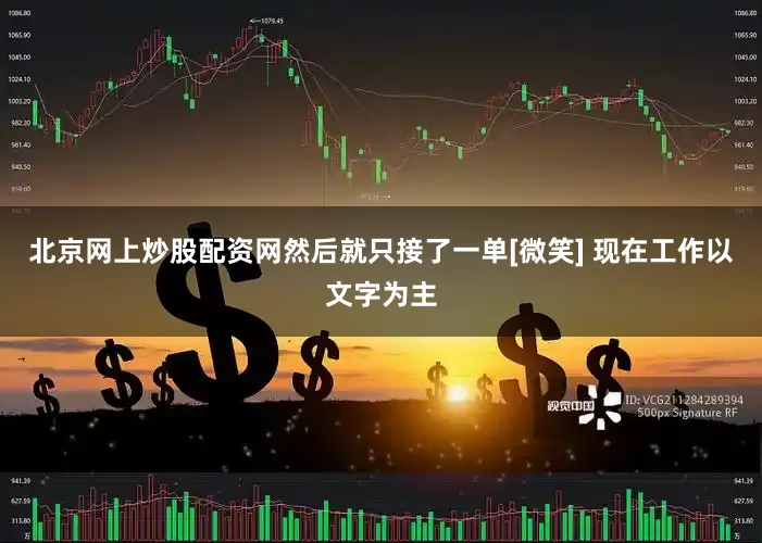 北京网上炒股配资网然后就只接了一单[微笑] 现在工作以文字为主
