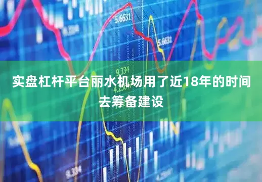 实盘杠杆平台丽水机场用了近18年的时间去筹备建设