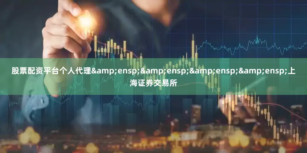股票配资平台个人代理&ensp;&ensp;&ensp;&ensp;上海证券交易所