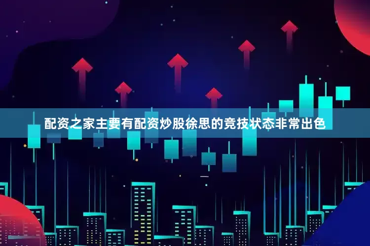 配资之家主要有配资炒股徐思的竞技状态非常出色