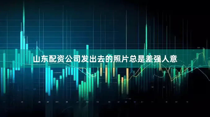 山东配资公司发出去的照片总是差强人意