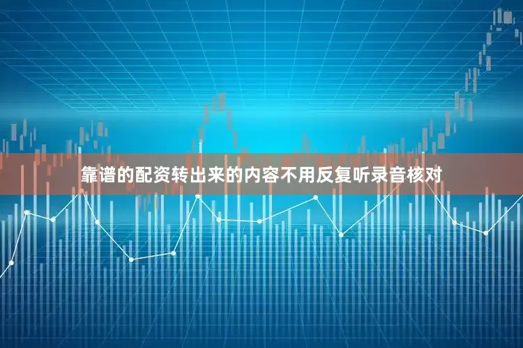 靠谱的配资转出来的内容不用反复听录音核对