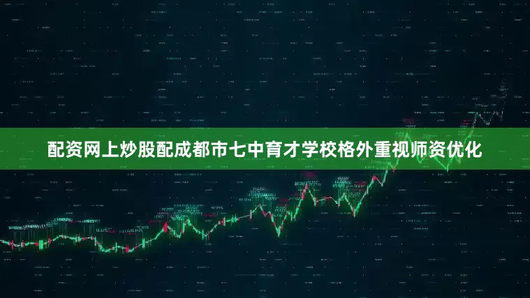 配资网上炒股配成都市七中育才学校格外重视师资优化