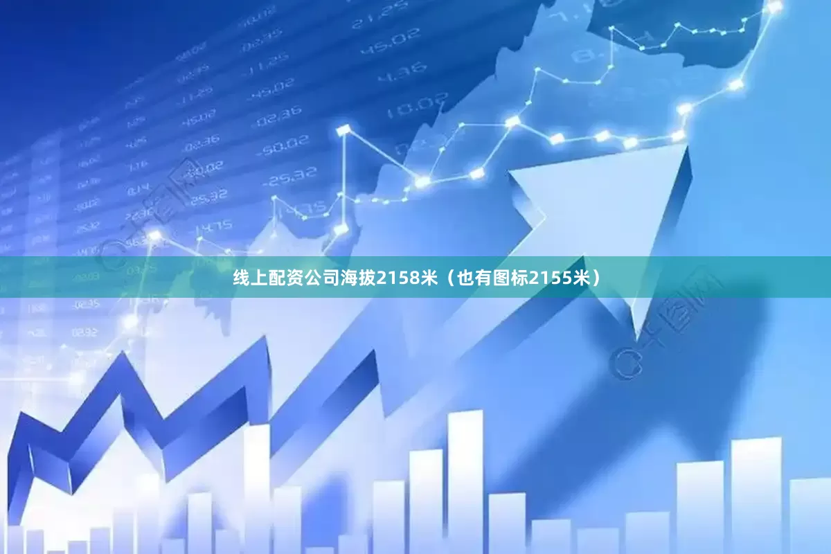 线上配资公司海拔2158米（也有图标2155米）