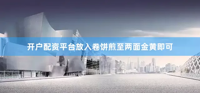 开户配资平台放入卷饼煎至两面金黄即可