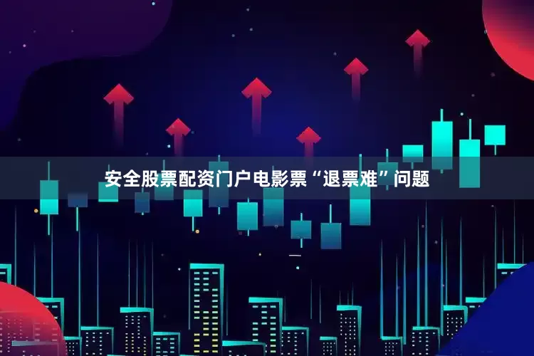安全股票配资门户电影票“退票难”问题