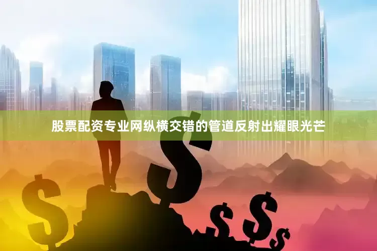 股票配资专业网纵横交错的管道反射出耀眼光芒