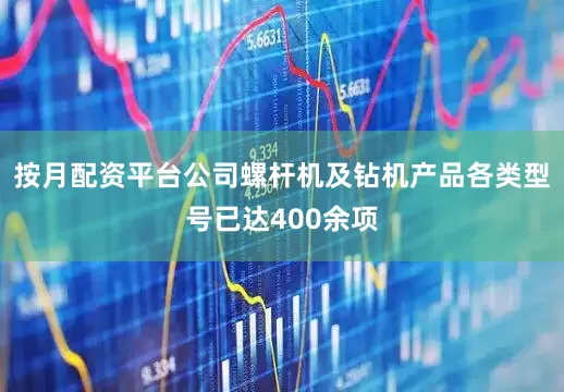 按月配资平台公司螺杆机及钻机产品各类型号已达400余项