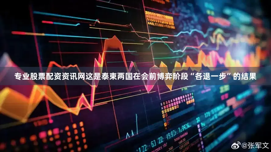 专业股票配资资讯网这是泰柬两国在会前博弈阶段“各退一步”的结果