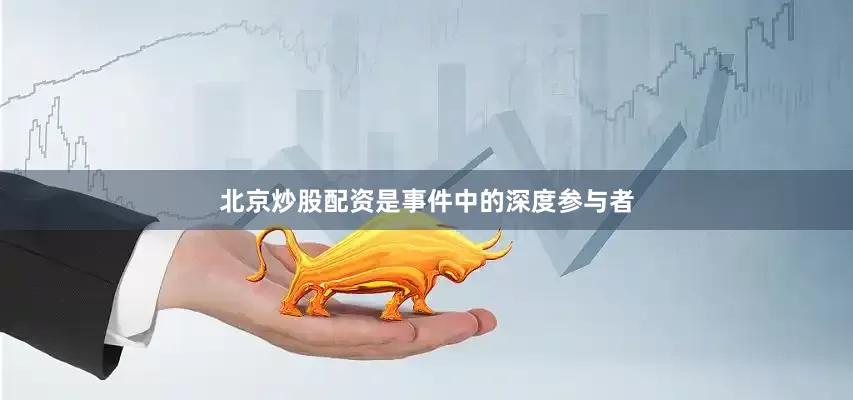 北京炒股配资是事件中的深度参与者