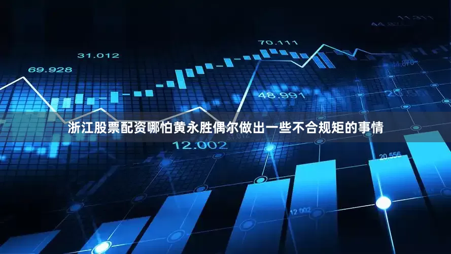 浙江股票配资哪怕黄永胜偶尔做出一些不合规矩的事情