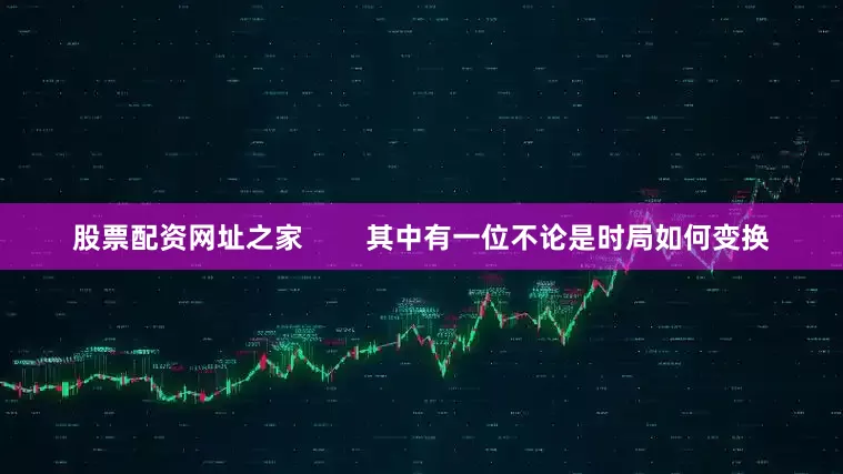 股票配资网址之家        其中有一位不论是时局如何变换