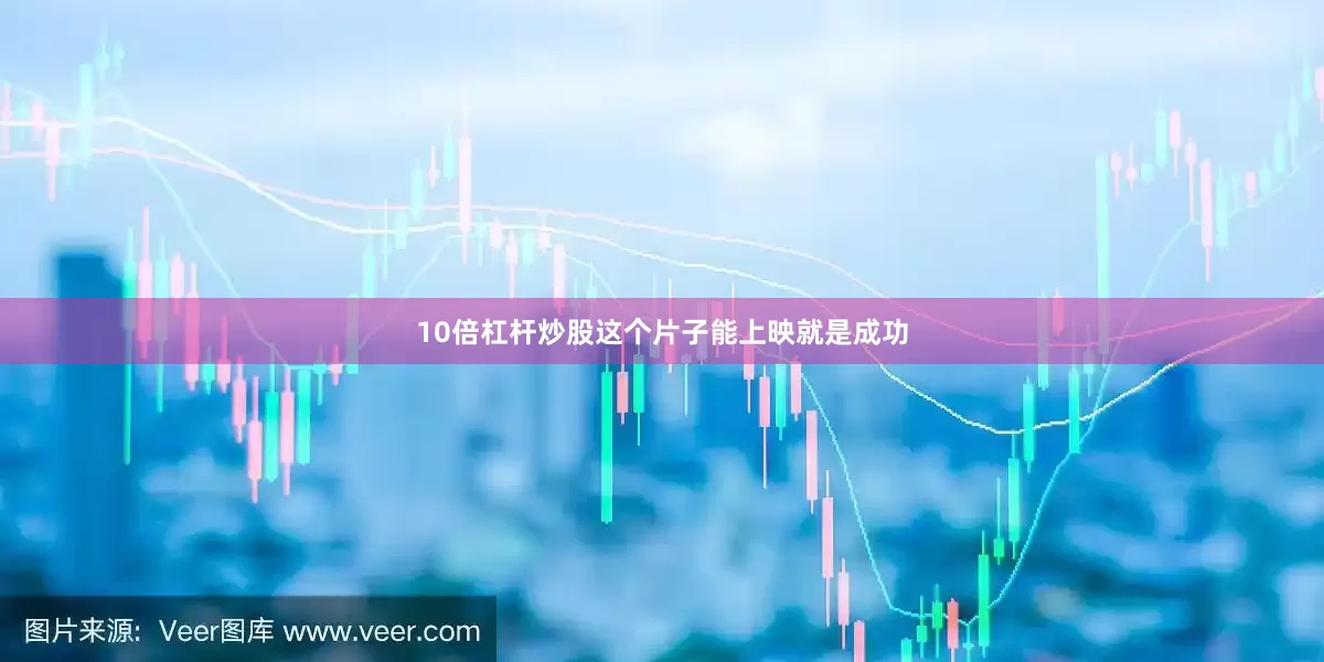 10倍杠杆炒股这个片子能上映就是成功