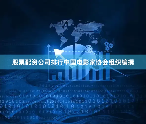 股票配资公司排行中国电影家协会组织编撰