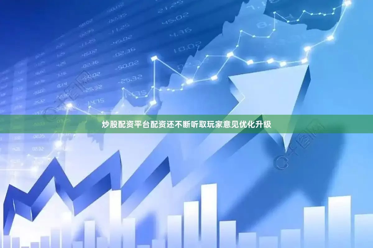 炒股配资平台配资还不断听取玩家意见优化升级