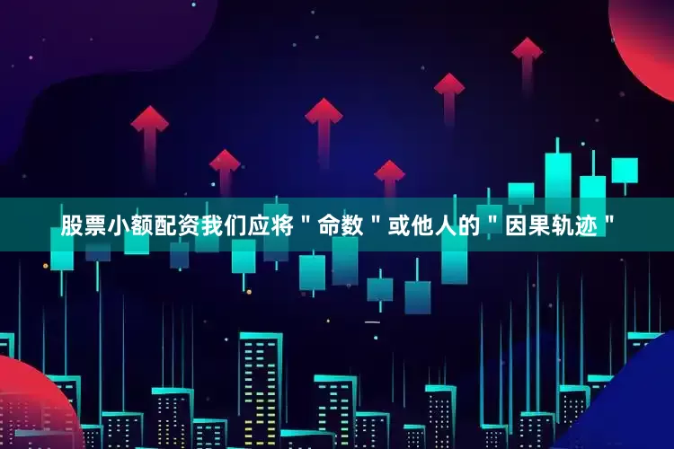 股票小额配资我们应将＂命数＂或他人的＂因果轨迹＂